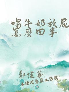 喝牛奶放屁臭是怎么回事