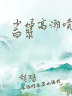 少妇高潮喷水流白浆