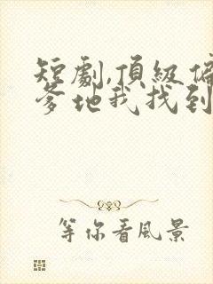 短剧,顶级偏爱爹地我找到妈咪了