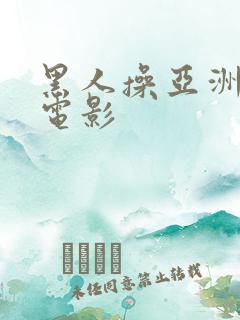 黑人操亚洲女人电影