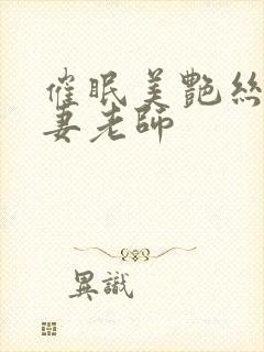 催眠美艳丝袜人妻老师