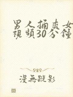 男人捅爽女人的视频30分钟