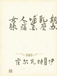 女人哺乳期乳房胀痛怎么办