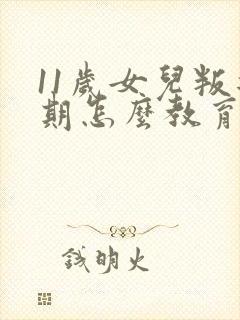 11岁女儿叛逆期怎么教育