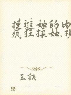 摸进她的内裤里疯狂揉她.视频