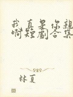 我真是你亲女儿啊短剧合集