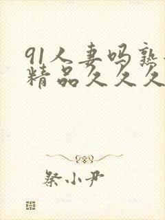 91人妻吗熟女精品久久久