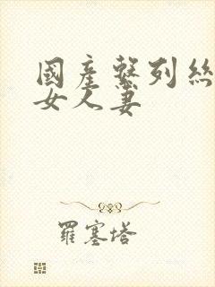 国产系列丝袜熟女人妻