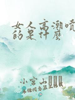 女人高潮喷水喷的是什么