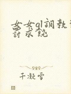 女女gl调教惩罚求饶