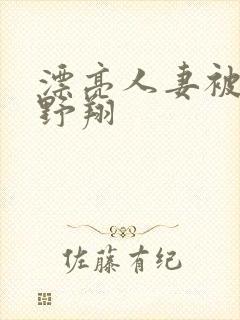 漂亮人妻被强西野翔