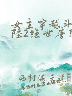 女主穿越斗罗大陆2绝世唐门