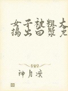 女子被粗大的巴捣出白浆免费