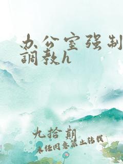 办公室强制道具调教h