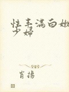 性丰满白嫩白嫩少妇