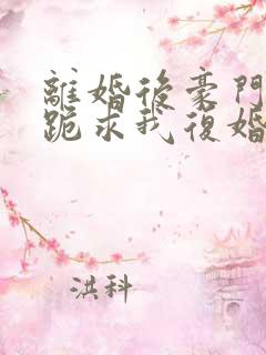 离婚后豪门前夫跪求我复婚在线阅读