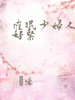 催眠少妇人妻h好紧