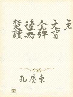 楚后全文免费阅读无弹窗