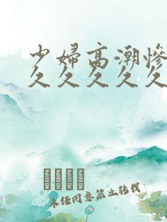 少妇高潮惨叫久久久久久久