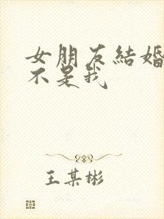 女朋友结婚新郎不是我