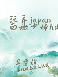 玩弄japan白嫩少妇hd一