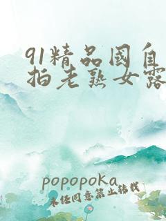91精品国自产拍老熟女露脸