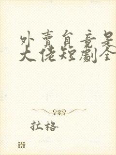 外卖员竟是亿万大佬短剧全集免费