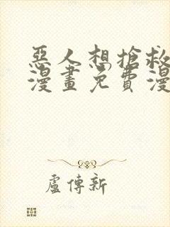 恶人想抢救一下漫画免费漫画