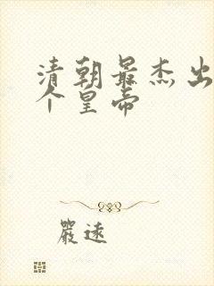 清朝最杰出的3个皇帝