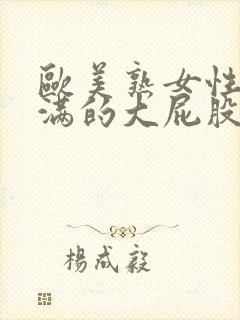 欧美熟女性感丰满的大屁股