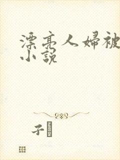 漂亮人妇被屈辱小说