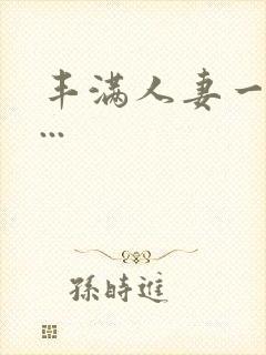 丰满人妻一区二...