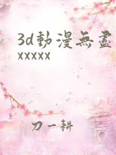 3d动漫无尽版xxxxx
