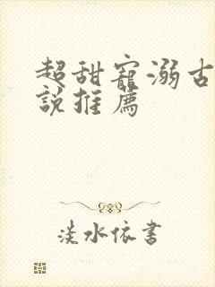 超甜宠溺古言小说推荐