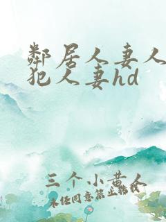 邻居人妻人公侵犯人妻hd