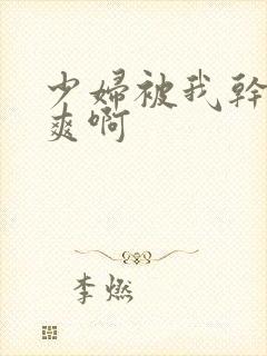 少妇被我干的好爽啊