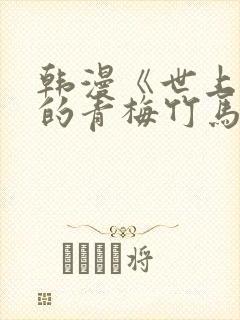 韩漫《世上最好的青梅竹马》免费观