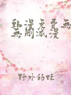 韩漫免费无羞遮无删减漫