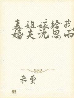 表姐嫁给我的未婚夫沈思雨小说免费阅读