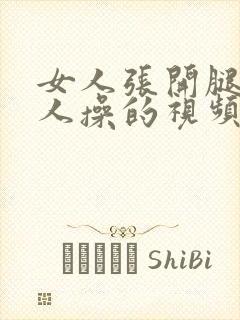 女人张开腿被男人操的视频