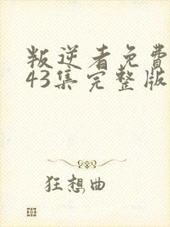 叛逆者免费观看43集完整版电视剧