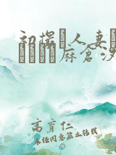 初撮り人妻ドキュメント麻仓汐里