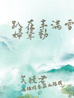 趴在丰满雪白少妇耸动