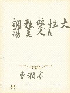 调教双性大乳浪荡美人h