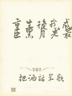 重生后我成了奸臣黑月光最新章节