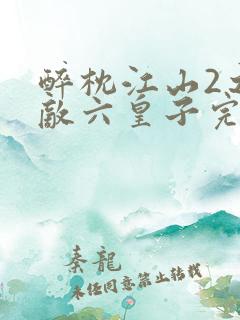 醉枕江山2之无敌六皇子完整短剧