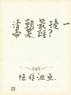 清朝最后一个皇帝是谁?