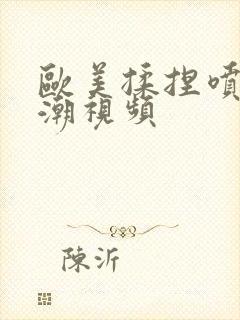 欧美揉捏喷水高潮视频