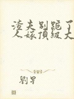 渣夫别跪了,夫人嫁顶级大佬免费阅读