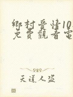 乡村爱情10部免费观看电视剧全集